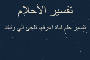 تفسير فتاة اعرفها تلجئ الي وتبك في المنام تفسير فتاة اعرفها تلجئ الي وتبك في المنام