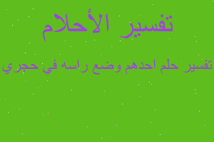 تفسير احدهم وضع راسه في حجري في المنام