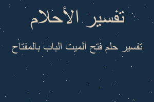 تفسير فتح الميت الباب بالمفتاح في المنام تفسير فتح الميت الباب بالمفتاح في المنام