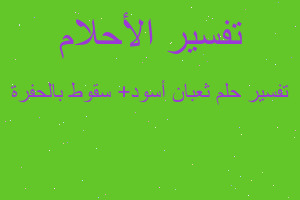 تفسير ثعبان أسود+ سقوط بالحفرة في المنام