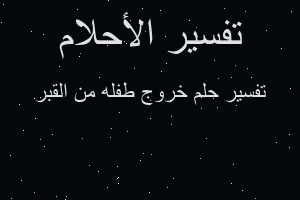 تفسير خروج طفله من القبر في المنام