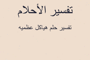 تفسير هياكل عظميه في المنام