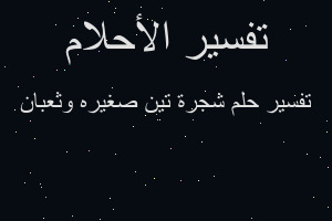 تفسير شجرة تين صغيره وثعبان في المنام