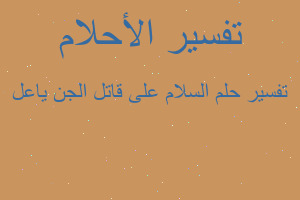 تفسير السلام على قاتل الجن ياعل في المنام