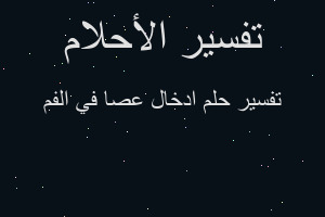 تفسير ادخال عصا في الفم في المنام تفسير ادخال عصا في الفم في المنام