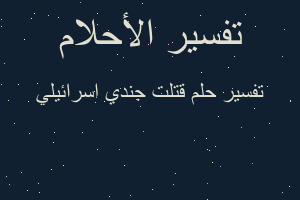 تفسير قتلت جندي اسرائيلي في المنام