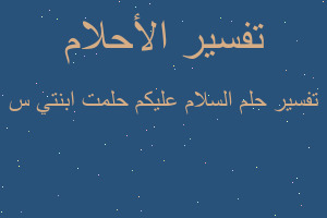 تفسير السلام عليكم حلمت ابنتي س في المنام