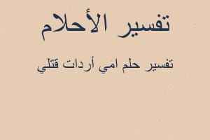 تفسير امي أردات قتلي في المنام