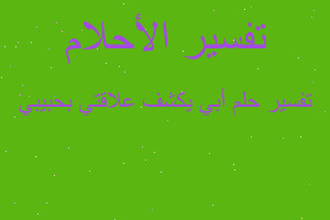 تفسير أبي يكشف علاقتي بحبيبي في المنام