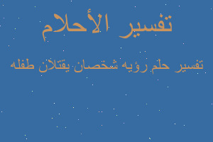 تفسير رؤيه شخصان يقتلان طفله في المنام