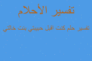 تفسير كنت اقبل حبيبتي بنت خالتي في المنام تفسير كنت اقبل حبيبتي بنت خالتي في المنام