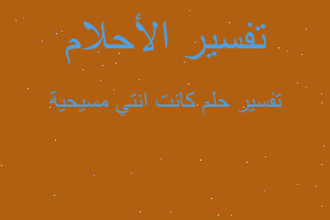 تفسير كانت انتي مسيحية في المنام تفسير كانت انتي مسيحية في المنام