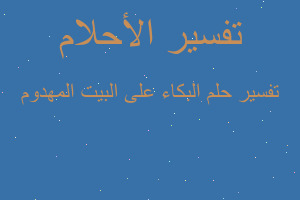 تفسير البكاء على البيت المهدوم في المنام