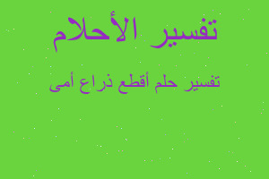 تفسير أقطع ذراع أمى في المنام