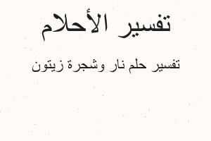 تفسير نار وشجرة زيتون في المنام