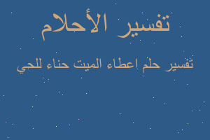 تفسير اعطاء الميت حناء للحي في المنام