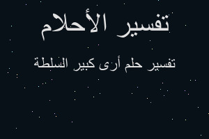 تفسير أرى كبير السلطة في المنام