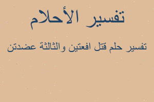 تفسير قتل افعتين والثالثة عضدتن في المنام