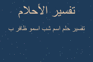 تفسير اسم شب اسمو ظافر ب في المنام تفسير اسم شب اسمو ظافر ب في المنام