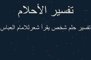 تفسير شخص يقرأ شعرللامام العباس في المنام