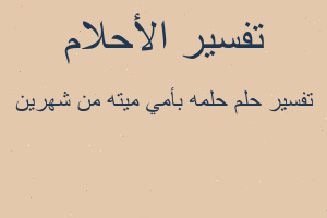 تفسير حلمه بأمي ميته من شهرين في المنام تفسير حلمه بأمي ميته من شهرين في المنام