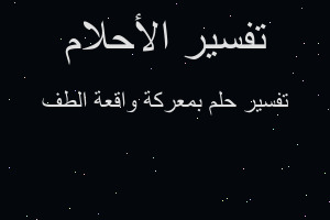 تفسير بمعركة واقعة الطف في المنام تفسير بمعركة واقعة الطف في المنام