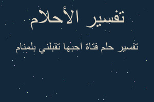 تفسير فتاة احبها تقبلني بلمنام في المنام