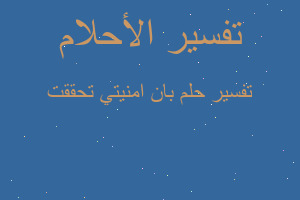 تفسير بان امنيتي تحققت في المنام