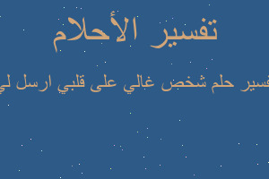 تفسير شخص غالي على قلبي ارسل لي في المنام