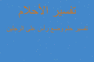 تفسير وضع رأس على الرجلين في المنام