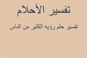 تفسير رؤيه الكثير من الناس في المنام