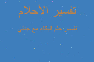 تفسير البكاء مع جدتي في المنام