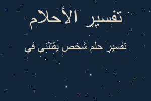 تفسير شخص يقتلني في في المنام