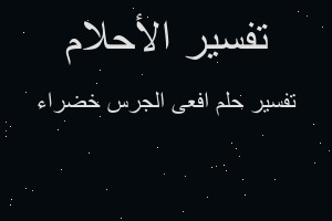 تفسير افعى الجرس خضراء في المنام