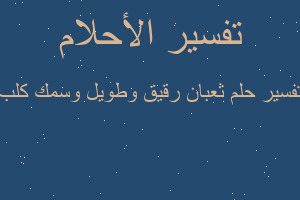 تفسير ثعبان رقيق وطويل وسمك كلب في المنام تفسير ثعبان رقيق وطويل وسمك كلب في المنام