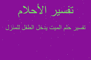 تفسير الميت يدخل الطفل للمنزل في المنام تفسير الميت يدخل الطفل للمنزل في المنام