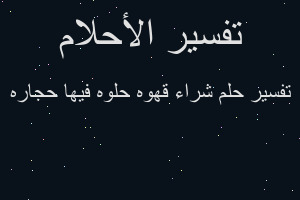 تفسير شراء قهوه حلوه فيها حجاره في المنام تفسير شراء قهوه حلوه فيها حجاره في المنام