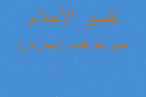 تفسير الكتاب الأبيض فارغ في المنام