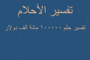 تفسير ١٠٠٠٠٠ مائة الف دولار في المنام تفسير ١٠٠٠٠٠ مائة الف دولار في المنام