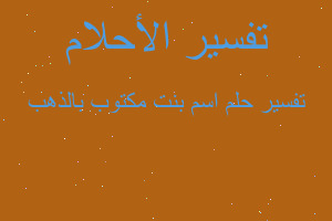 تفسير اسم بنت مكتوب بالذهب في المنام