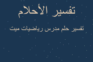 تفسير مدرس رياضيات ميت في المنام