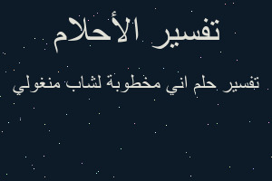 تفسير اني مخطوبة لشاب منغولي في المنام تفسير اني مخطوبة لشاب منغولي في المنام