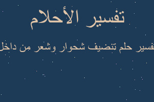 تفسير تنضيف شحوار وشعر من داخل في المنام تفسير تنضيف شحوار وشعر من داخل في المنام