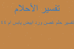 تفسير غصن ورد ابيض يابس ام ٤٤ في المنام