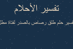 تفسير طلق رصاص بالصدر لفتاة مطل في المنام تفسير طلق رصاص بالصدر لفتاة مطل في المنام