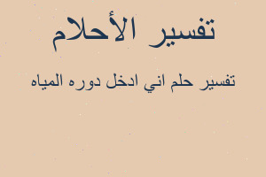 تفسير اني ادخل دوره المياه في المنام