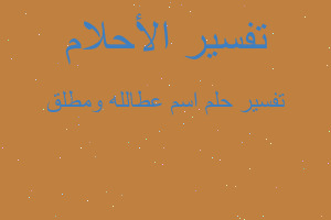 تفسير اسم عطالله ومطلق في المنام