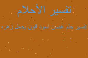 تفسير غصن اسود الون يحمل زهره في المنام