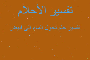 تفسير تحول الماء الى ابيض في المنام