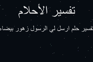 تفسير ارسل لي الرسول زهور بيضاء في المنام